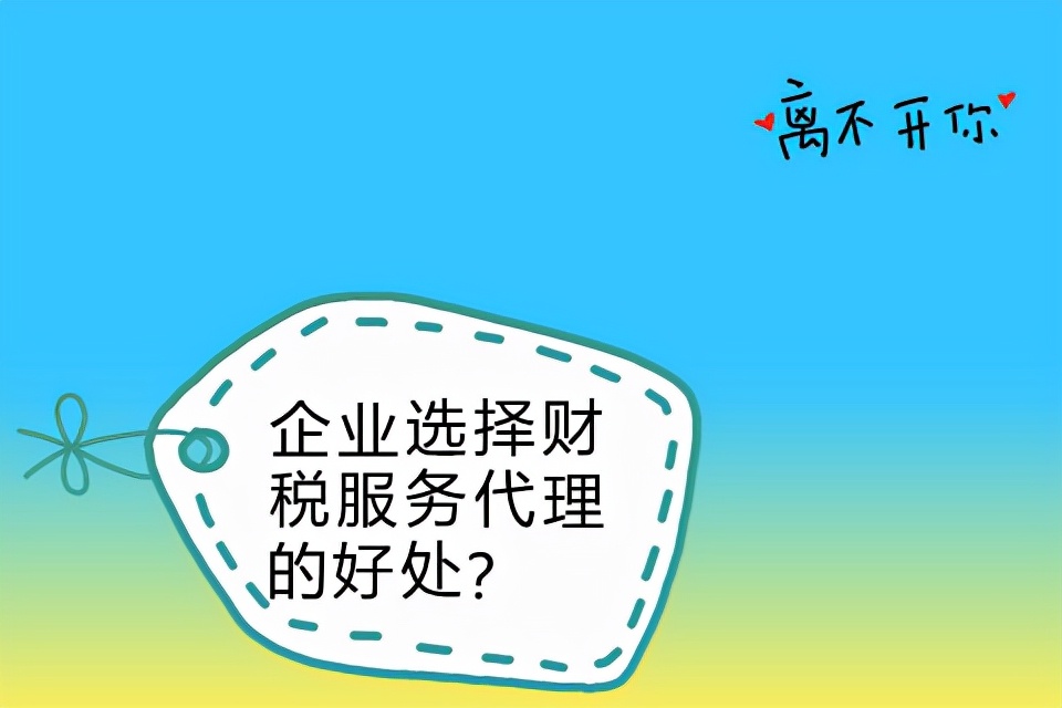 企業(yè)選擇財(cái)稅服務(wù)代理的好處？